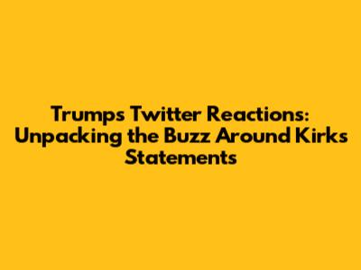 Trump's Twitter Reactions: Unpacking the Buzz Around Kirk's Statements