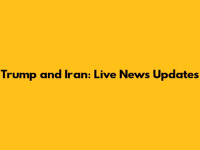 Trump and Iran: Live News Updates