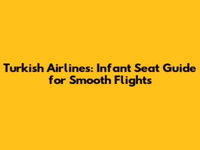 Turkish Airlines: Infant Seat Guide for Smooth Flights