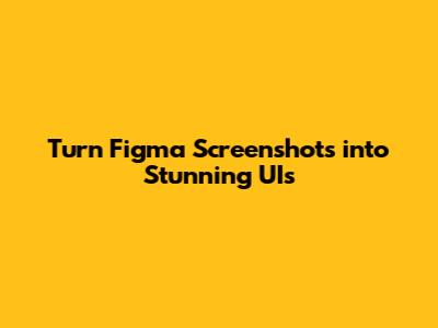 Turn Figma Screenshots into Stunning UIs
