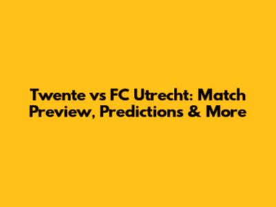 Twente vs FC Utrecht: Match Preview, Predictions & More
