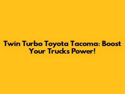 Twin Turbo Toyota Tacoma: Boost Your Truck's Power!