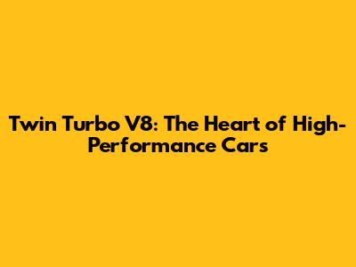 Twin Turbo V8: The Heart of High-Performance Cars