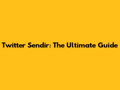 Twitter Sendir: The Ultimate Guide