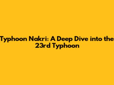 Typhoon Nakri: A Deep Dive into the 23rd Typhoon