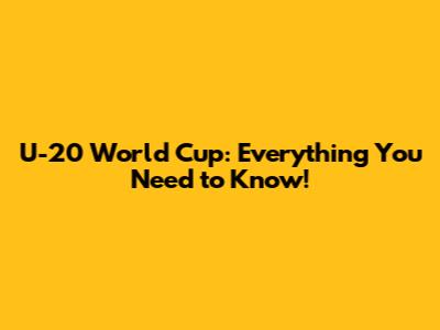 U-20 World Cup: Everything You Need to Know!
