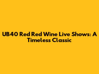 UB40 Red Red Wine Live Shows: A Timeless Classic