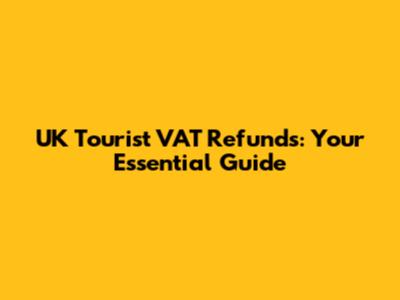 UK Tourist VAT Refunds: Your Essential Guide