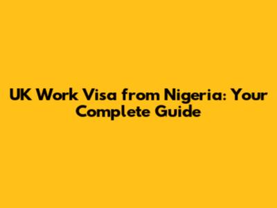 UK Work Visa from Nigeria: Your Complete Guide