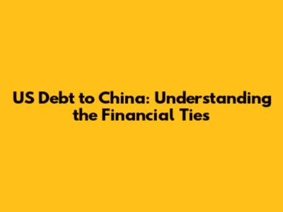 US Debt to China: Understanding the Financial Ties