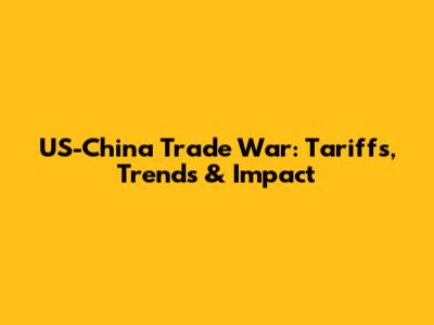 US-China Trade War: Tariffs, Trends & Impact