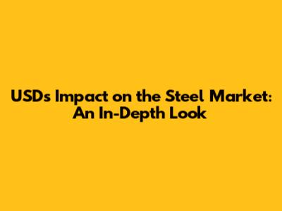 USD's Impact on the Steel Market: An In-Depth Look