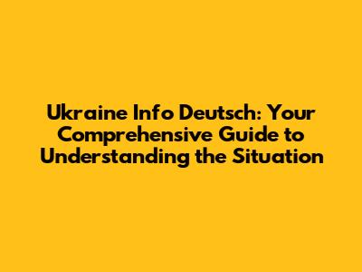 Ukraine Info Deutsch: Your Comprehensive Guide to Understanding the Situation