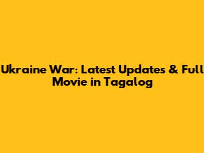 Ukraine War: Latest Updates & Full Movie in Tagalog