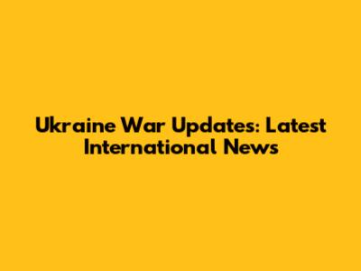 Ukraine War Updates: Latest International News
