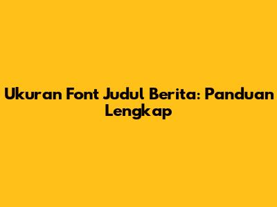 Ukuran Font Judul Berita: Panduan Lengkap