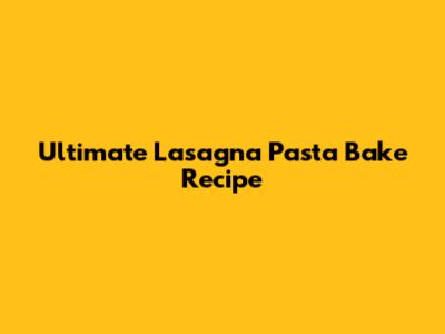 Ultimate Lasagna Pasta Bake Recipe