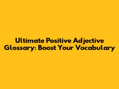 Ultimate Positive Adjective Glossary: Boost Your Vocabulary