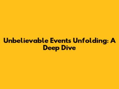 Unbelievable Events Unfolding: A Deep Dive