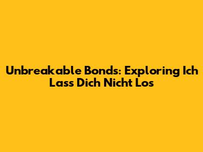 Unbreakable Bonds: Exploring 'Ich Lass Dich Nicht Los'