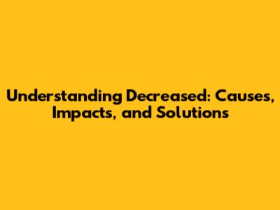 Understanding Decreased: Causes, Impacts, and Solutions