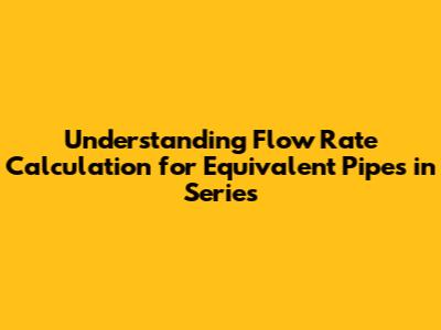 Understanding Flow Rate Calculation for Equivalent Pipes in Series
