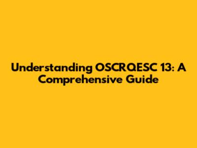 Understanding OSCRQESC 13: A Comprehensive Guide
