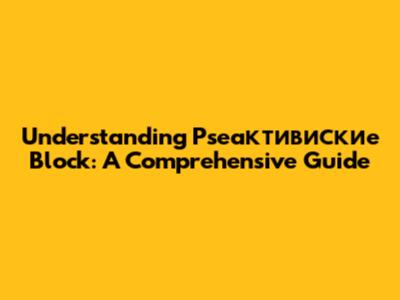 Understanding Pseaктивиские Block: A Comprehensive Guide