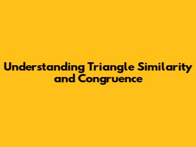 Understanding Triangle Similarity and Congruence