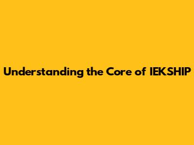 Understanding the Core of IEKSHIP