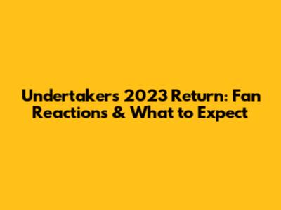 Undertaker's 2023 Return: Fan Reactions & What to Expect