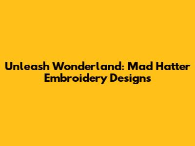 Unleash Wonderland: Mad Hatter Embroidery Designs