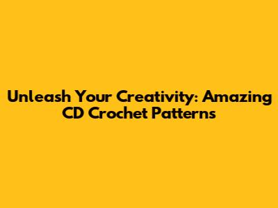 Unleash Your Creativity: Amazing CD Crochet Patterns