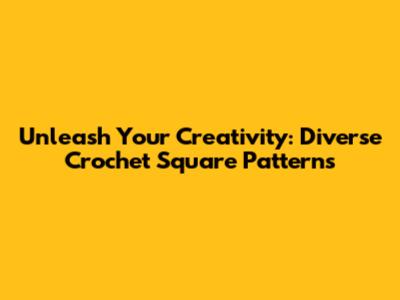 Unleash Your Creativity: Diverse Crochet Square Patterns