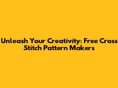 Unleash Your Creativity: Free Cross Stitch Pattern Makers