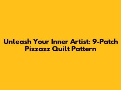 Unleash Your Inner Artist: 9-Patch Pizzazz Quilt Pattern