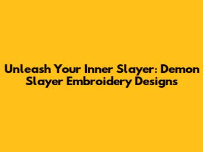 Unleash Your Inner Slayer: Demon Slayer Embroidery Designs