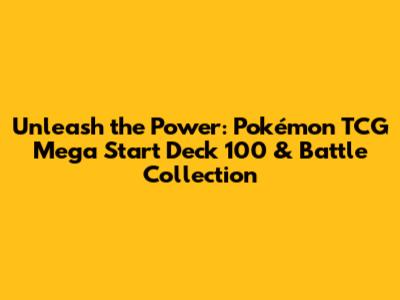 Unleash the Power: Pokémon TCG Mega Start Deck 100 & Battle Collection