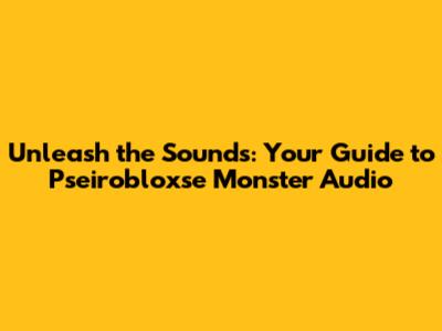 Unleash the Sounds: Your Guide to Pseirobloxse Monster Audio