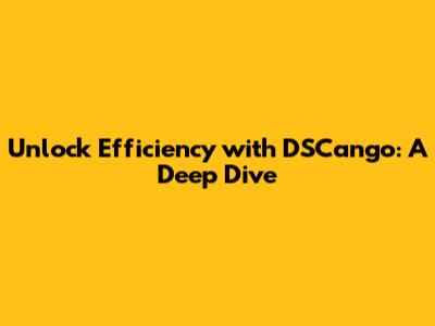 Unlock Efficiency with DSCango: A Deep Dive