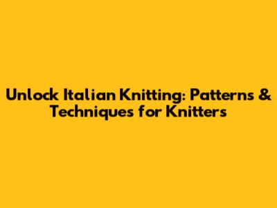Unlock Italian Knitting: Patterns & Techniques for Knitters