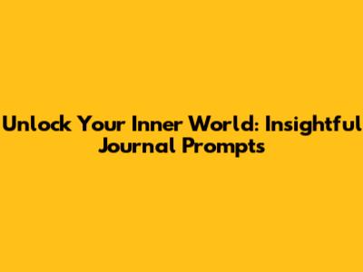 Unlock Your Inner World: Insightful Journal Prompts