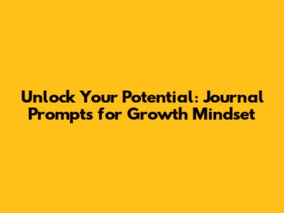 Unlock Your Potential: Journal Prompts for Growth Mindset