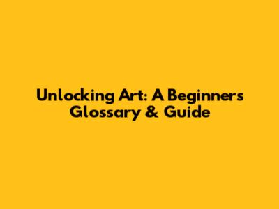 Unlocking Art: A Beginner's Glossary & Guide