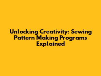 Unlocking Creativity: Sewing Pattern Making Programs Explained