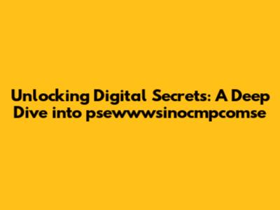 Unlocking Digital Secrets: A Deep Dive into psewwwsinocmpcomse
