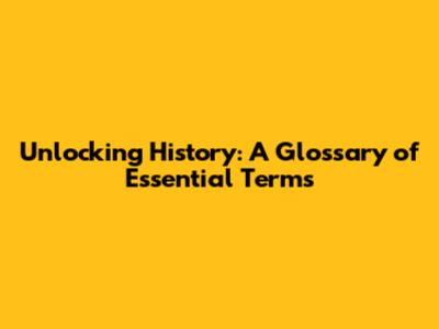 Unlocking History: A Glossary of Essential Terms