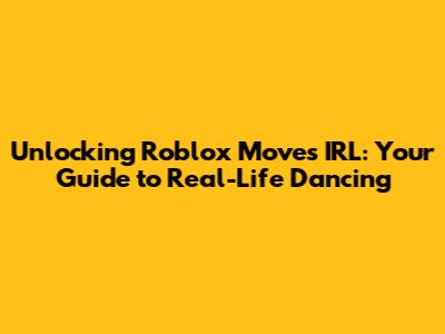 Unlocking Roblox Moves IRL: Your Guide to Real-Life Dancing