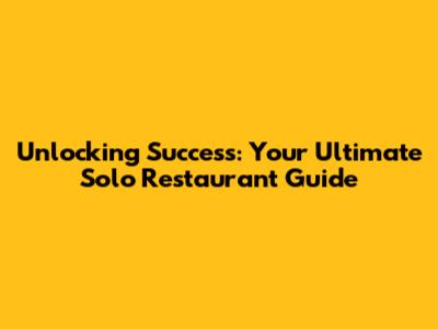 Unlocking Success: Your Ultimate Solo Restaurant Guide