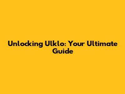 Unlocking Ulklo: Your Ultimate Guide